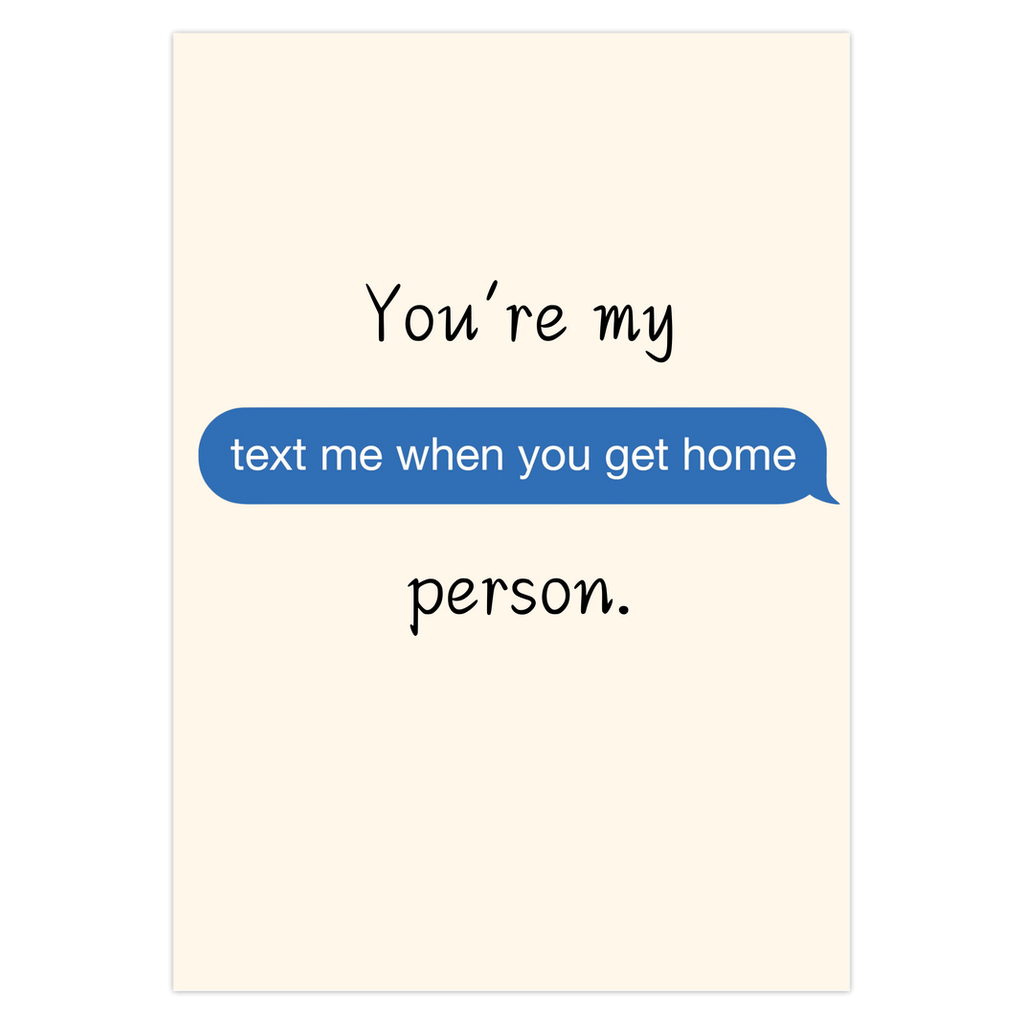 You're my "Text me when you get home" Person